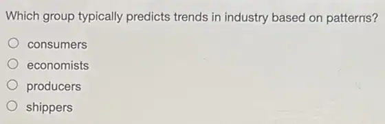 Which group typically predicts trends in industry based on patterns?
consumers
economists
producers
shippers