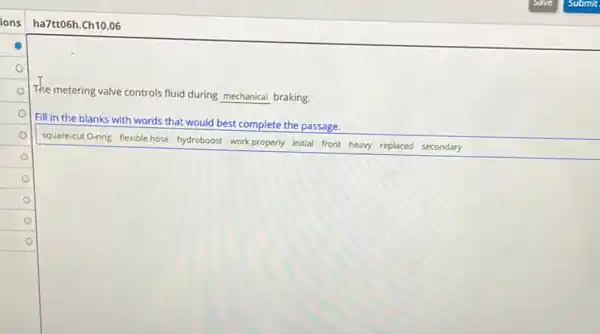 ha7tt06h.Ch10.06
The metering valve controls fluid during mechanical braking.
o
Fill in the blanks with words that would best complete the passage.
o
square-cut O-ring flexible hose hydroboost work properly initial front heavy replaced secondary
o
o
square 
square