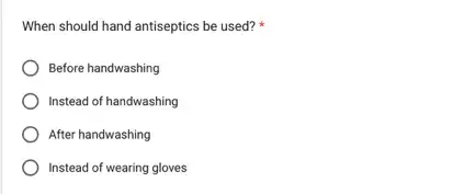 When should hand antiseptics be used?
Before handwashing
Instead of handwashing
After handwashing
Instead of wearing gloves