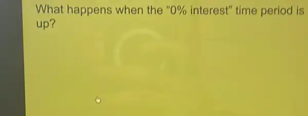 What happens when the 0%  interest" time period is
up?