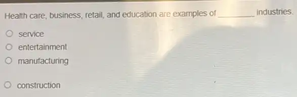 Health care, business, retail and education are examples of __ industries.
service
entertainment
manufacturing
construction