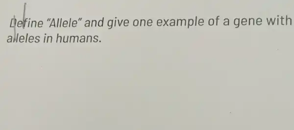 Helrine "Allele" and give one example of a gene with
alleles in humans.