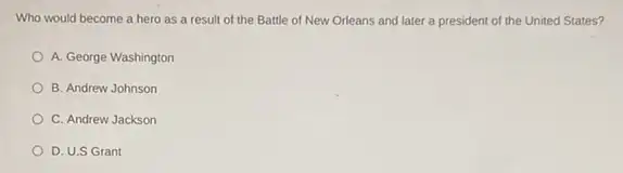 Who would become a hero as a result of the Battle of New Orleans and later a president of the United States?
A. George Washington
B. Andrew Johnson
C. Andrew Jackson
D. U.S Grant