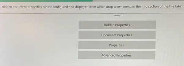 Hidden document properties can be configured and displayed from which drop-down menu in the Info section of the File tab?
Hidden Properties
Document Properties
Properties
Advanced Properties