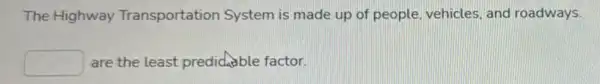 The Highway Transportation System is made up of people, vehicles, and roadways.
square  are the least predidable factor.