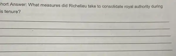 hort Answer: What measures did Richelieu take to consolidate royal authority during
is tenure?
__