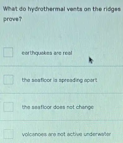 What do hydrotherma vents on the ridges
prove?
earthquakes are real
the seafloor is spreading apart
the seafloor does not change
volcanoes are not active underwater