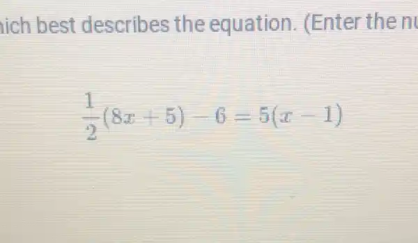 ich best describes the equation (Enter then
(1)/(2)(8x+5)-6=5(x-1)