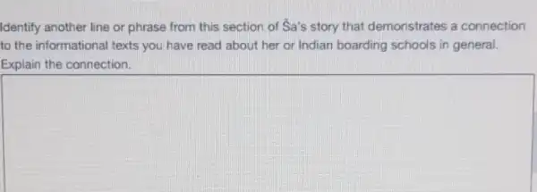 Identify another line or phrase from this section of Sa's story that demonstrates a connection
to the informational texts you have read about her or Indian boarding schools in general.
Explain the connection.
square