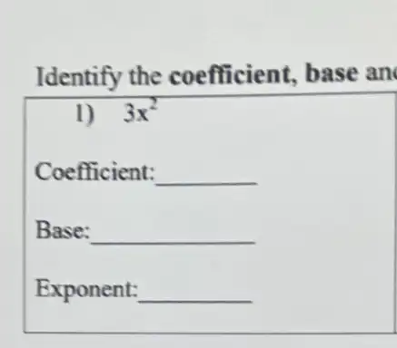 Identify the coefficient, base an
1) 3x^2
Coefficient: __
Base: __
Exponent: __