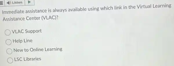 Immediate assistance is always available using which link in the Virtual Learning
Assistance Center (VLAC)?
VLAC Support
Help Line
New to Online Learning
LSC Libraries