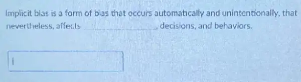 Implicit bias is a form of bias that occurs automatically and unintentionally, that
nevertheless, affecls __ decisions, and behaviors.
square