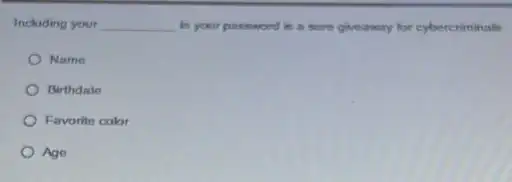 Including your __ in your password is a sure giveaway for cybercriminals
Name
Birthdale
Favorite color
Age