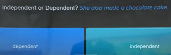 Independent or Dependent? She also made a chocolate cake.
dependent
independent