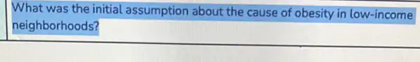 What was the initial assumption about the cause of obesity in low-income
neighborhoods?