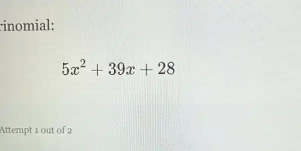 inomial:
5x^2+39x+28
Attempt 1 out of 2