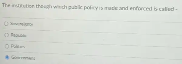 The institution though which public policy is made and enforced is called
Sovereignty
Republic
Politics
Government