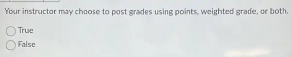 Your instructor may choose to post grades using points, weighted grade, or both.
True
False