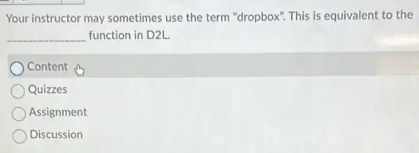 Your instructor may sometimes use the term "dropbox". This is equivalent to the
__ function in D2L.
Content (
Quizzes
Assignment
Discussion