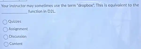 Your instructor may sometimes use the term "dropbox". This is equivalent to the
__ function in D2L.
Quizzes
Assignment
Discussion
Content