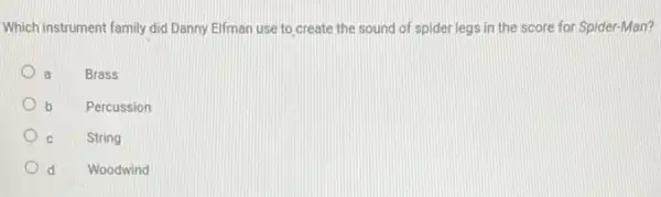 Which instrument family did Danny Elfman use to create the sound of spider legs in the score for Spider-Man?
a
Brass
b
Percussion
c
String
d
Woodwind