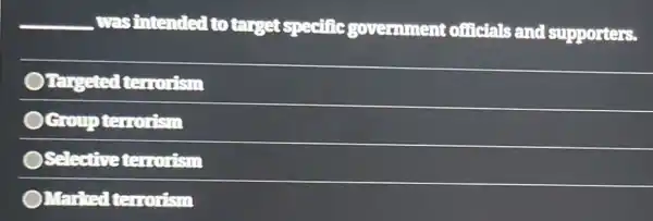 __ . was intended Itotarget specific government officials and supporters.
Targeted terrorism
Ocroup terrorism
OSelective terrorism
OMarked terrorism