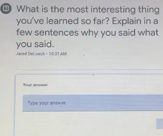 What is the most interesting thing
you've learned so far? Explain in a
few sentences why you said what
you said.
Jared DeLoach - 10:31 AM
Your answer
Type your answer