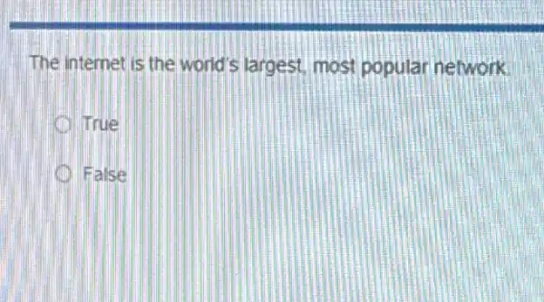 The internet is the world's largest, most popular network.
True
False