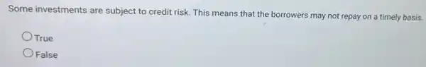 Some investments are subject to credit risk This means that the borrowers may not repay on a timely basis.
True
False