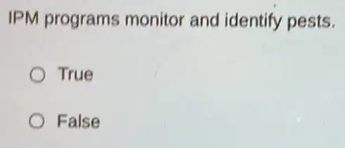 IPM programs monitor and identify pests.
True
False