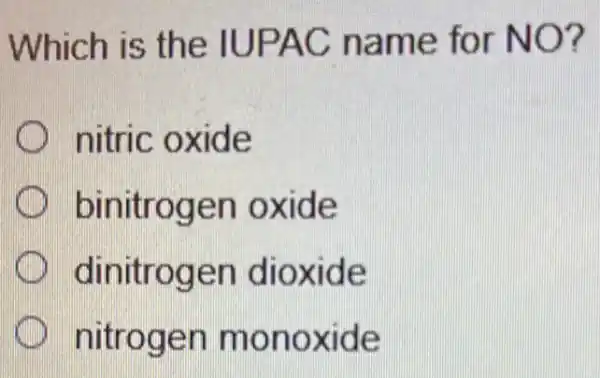 Which is the IUPAC name for NO?
nitric oxide
binitrogen oxide
dinitrogen dioxide
nitrogen monoxide