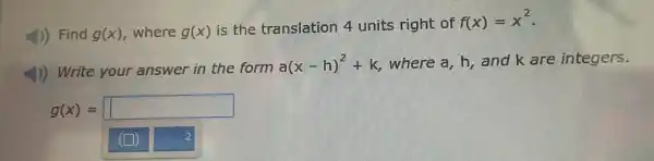 J) Find g(x) where g(x) is the translation 4 units right of
f(x)=x^2
4) Write your answer in the form
a(x-h)^2+k where a, h, and k are integers.
g(x)= square