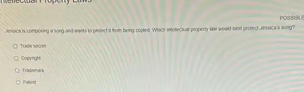 Jessica is composing a song and wants to protect it from being copied Which intellectual property law would best protect Jessica's song?
Trade secret
Copyright
Trademark
Patent