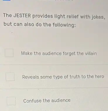 The JESTER provides light relief with jokes,
but can also do the following:
Make the audience forget the villain
Reveals some type of truth to the hero
Confuse the audience