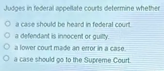 Judges in federal appellate courts determine whether
a case should be heard in federal court.
a defendant is innocent or guilty.
a lower court made an error in a case
a case should go to the Supreme Court.