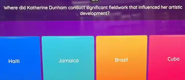 Where did Katherine Dunham conduct significant fieldwork that influencec her artistic
development?
Haiti
Jamaica
Brazil
Cuba