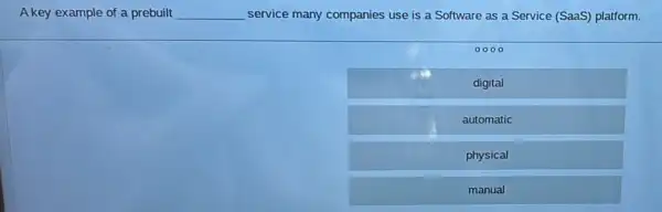 A key example of a prebuilt __ service many companies use is a Software as a Service (SaaS) platform.
0000
digital
automatic
physical
manual