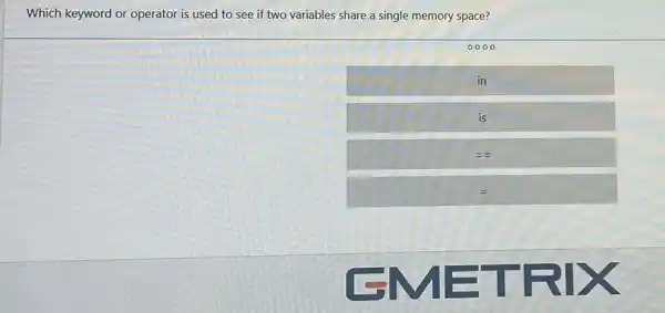 Which keyword or operator is used to see if two variables share a single memory space?
0000
in
is
square