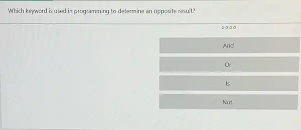 Which keyword is used in programming to determine an opposite result?
0000
And
Or
Is
Not