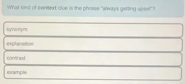 What kind of context clue is the phrase "always getting upset"?
synonym
explanation
contrast
example