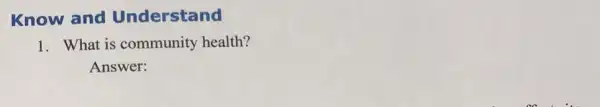 Know and Understand
1. What is community health?
Answer: