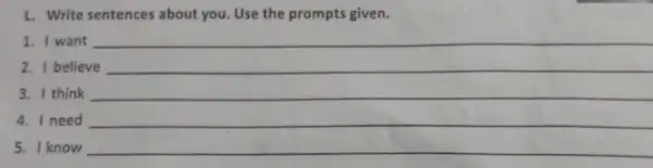 L. Write sentences about you. Use the prompts given.
1. I want
__
2. I believe __
3. I think __
4. I need __
5. I know __