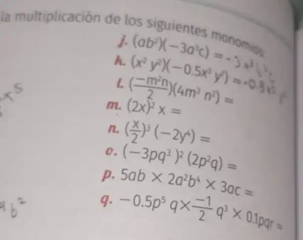 la multiplicación de los siguientes monomios
l
(ab^2)(-3a^3c)=-3a^3 (x^2y^2)(-0.5x^3y^2)=-0.3x^3 ((-m^2n)/(2))(4m^3n^2)=
(2x)^2x=
((x)/(2))^3(-2y^4)=
(-3pq^3)^2(2p^2q)=
p.
5abtimes 2a^2b^4times 3ac=
-0.5p^5qtimes (-1)/(2)q^3times 0.1pqr=