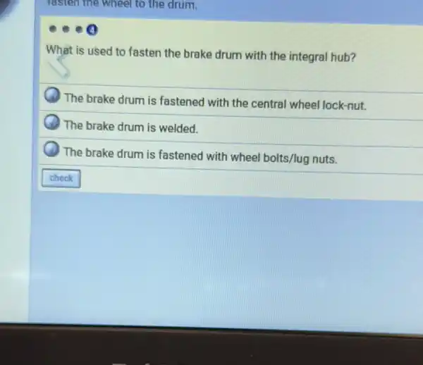 lasten the wheel to the drum.
What is used to fasten the brake drum with the integral hub?
The brake drum is fastened with the central wheel lock-nut.
The brake drum is welded.
The brake drum is fastened with wheel bolts/lug nuts.