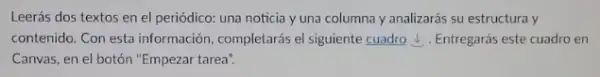 Leerás dos textos en el periódico: una noticia y una columna y analizarás su estructura y
contenido. Con esta información completarás el siguiente cuadro d. Entregarás este cuadro en
Canvas, en el botón "Empezar tarea".