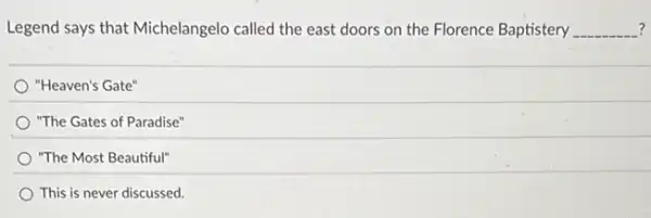 Legend says that Michelangelo called the east doors on the Florence Baptistery __
"Heaven's Gate"
"The Gates of Paradise"
"The Most Beautiful"
This is never discussed