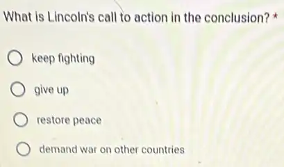 What is Lincoln's call to action in the conclusion?
keep fighting
give up
restore peace
demand war on other countries