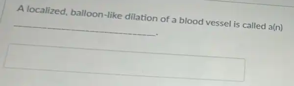 A localized,balloon-like dilation of a blood vessel is called a(n)
__
square