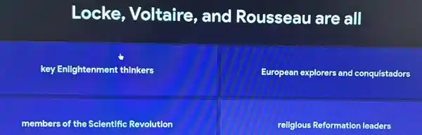 Locke Voltaire , and Rousseau are all
key Enlightenment thinkers
European explorers and conquistadors
members of the Scientific Revolution
religious Reformation leaders