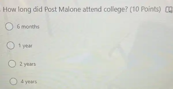 How long did Post Malone attend college?(10 Points) [4
6 months
1 year
2 years
4 years